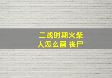 二战时期火柴人怎么画 丧尸